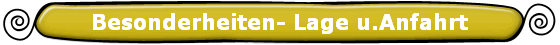 Besonderheiten- Lage u.Anfahrt